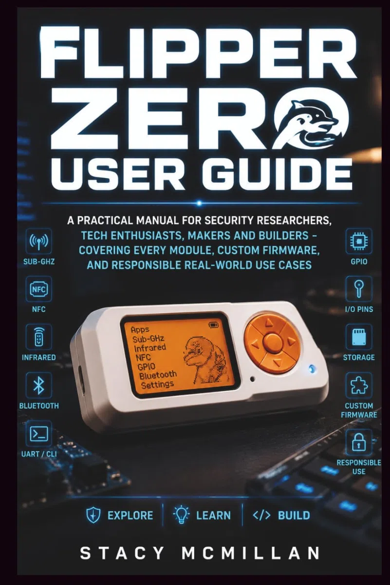 Flipper Zero User Guide: A Practical Manual for Security Researchers, Tech Enthusiasts, Makers and Builders - Covering Every Module, Custom Firmware, and Responsible Real-World Use Cases