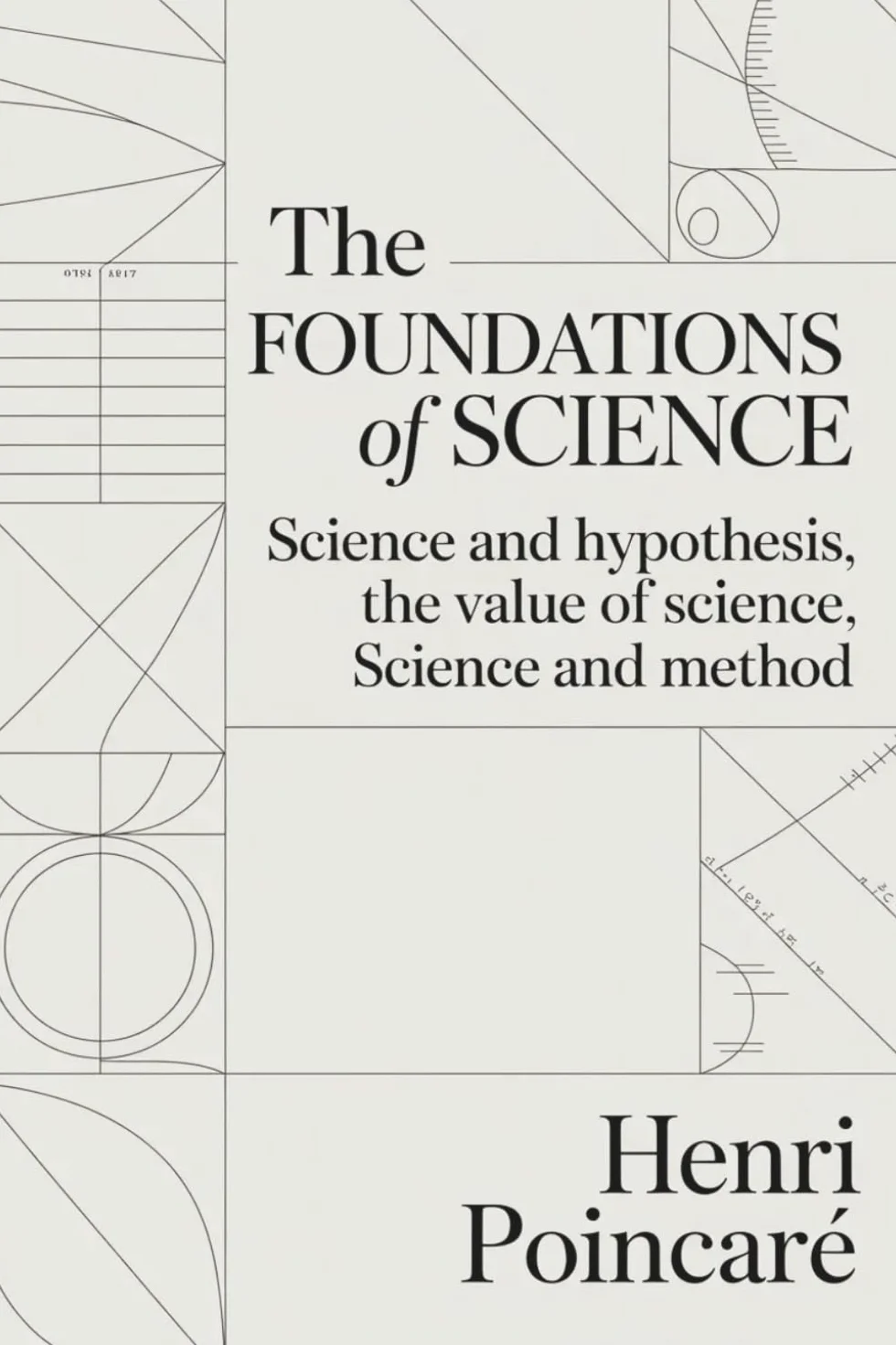 The Foundations of Science: Science and Hypothesis, The Value of Science, Science and Method: The Principles Behind Scientific Discovery and Inquiry (Annotated)