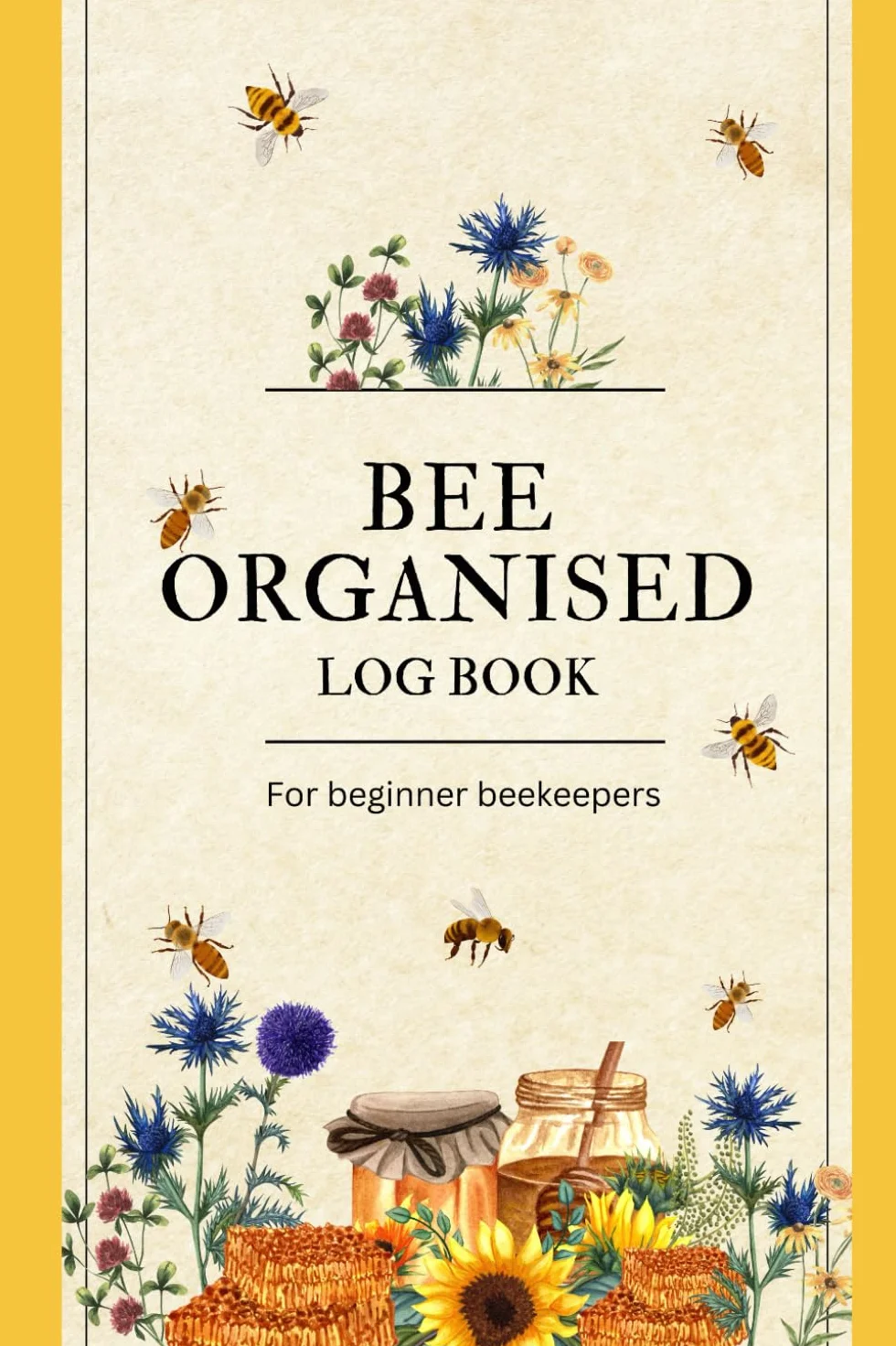 Bee Organised Log Book, for Beginner Beekeepers: To Easily Track Your Colonies' Health and Progress as You Learn