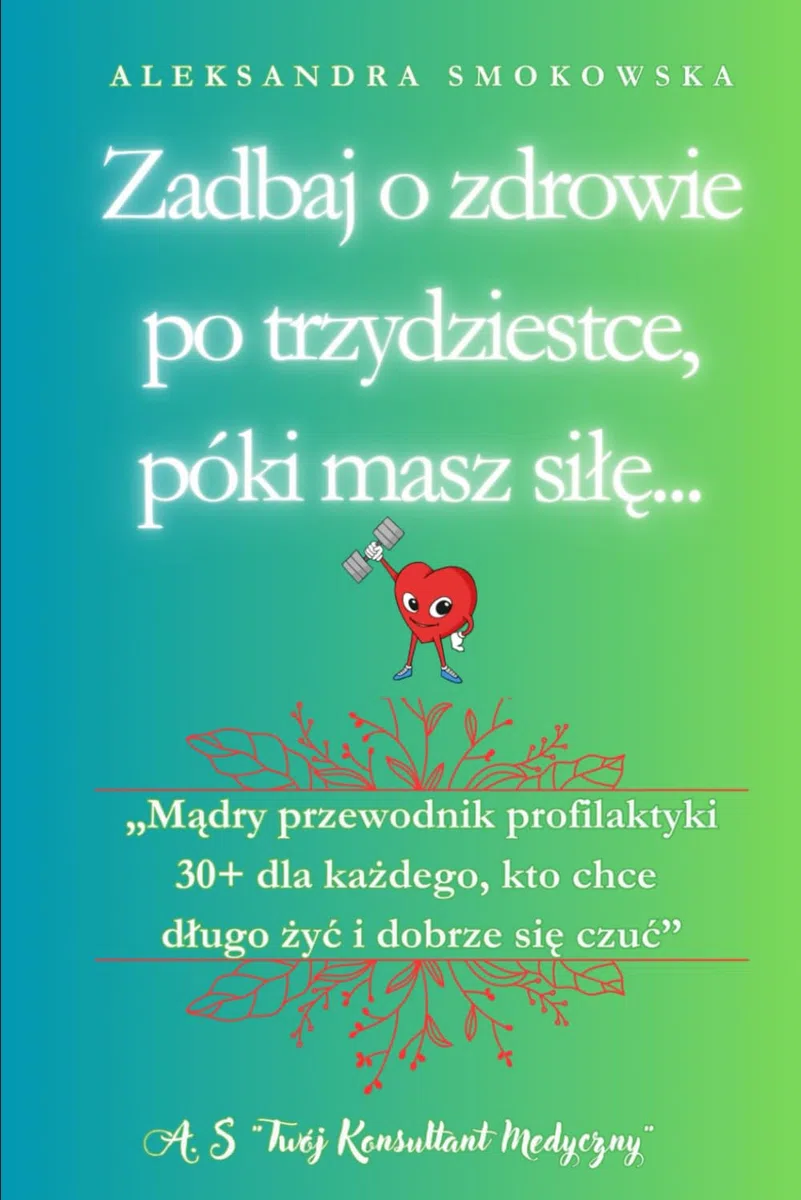 Zadbaj o zdrowie po trzydziestce, póki masz siłę: Mądry przewodnik profilaktyki 30+ dla każdego, kto chce długo żyć i dobrze się czuć
