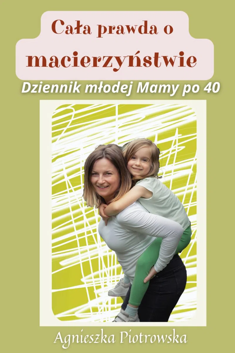 Cała prawda o macierzyństwie: Dziennik młodej Mamy po 40