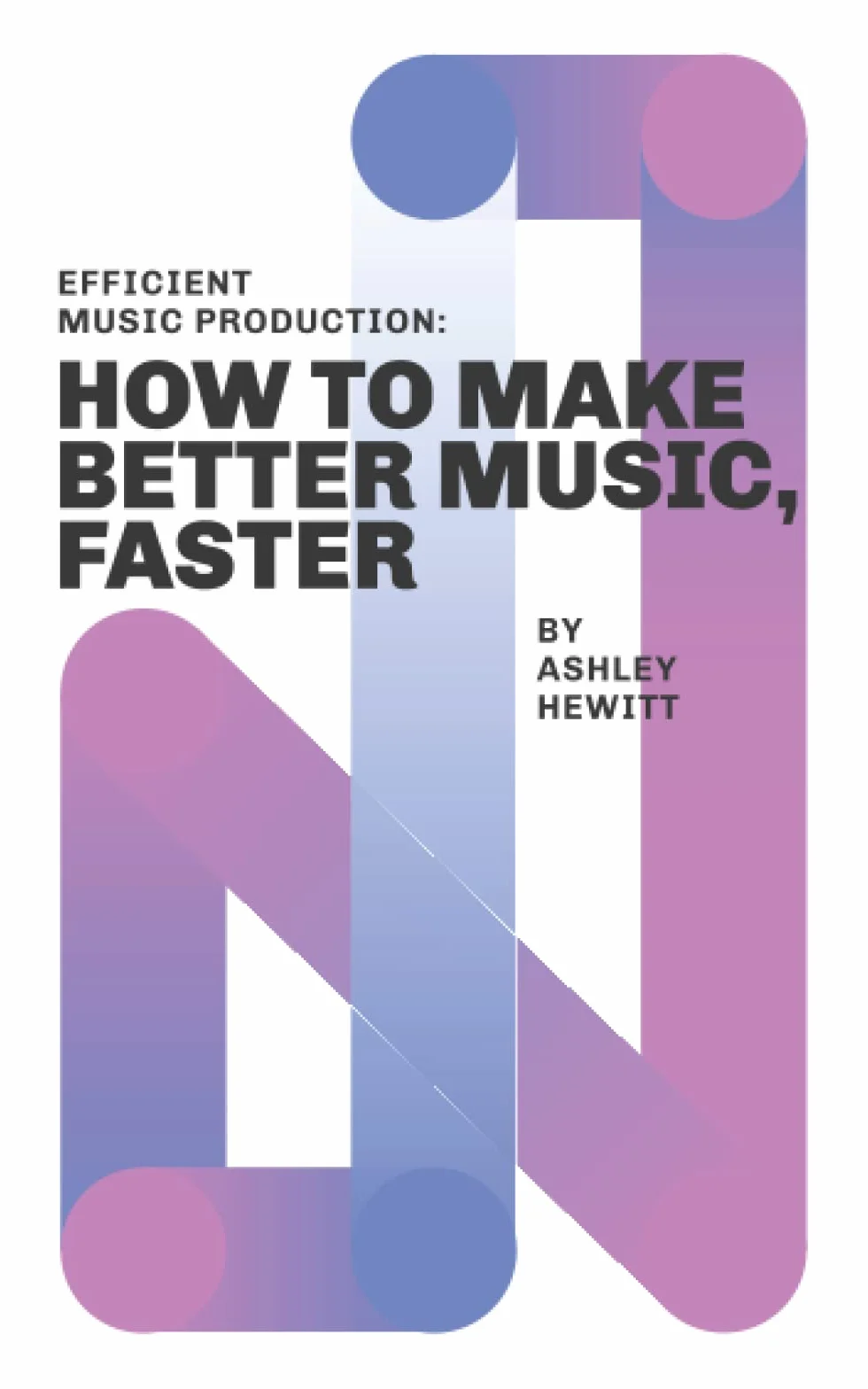 Efficient Music Production: How To Make Better Music, Faster