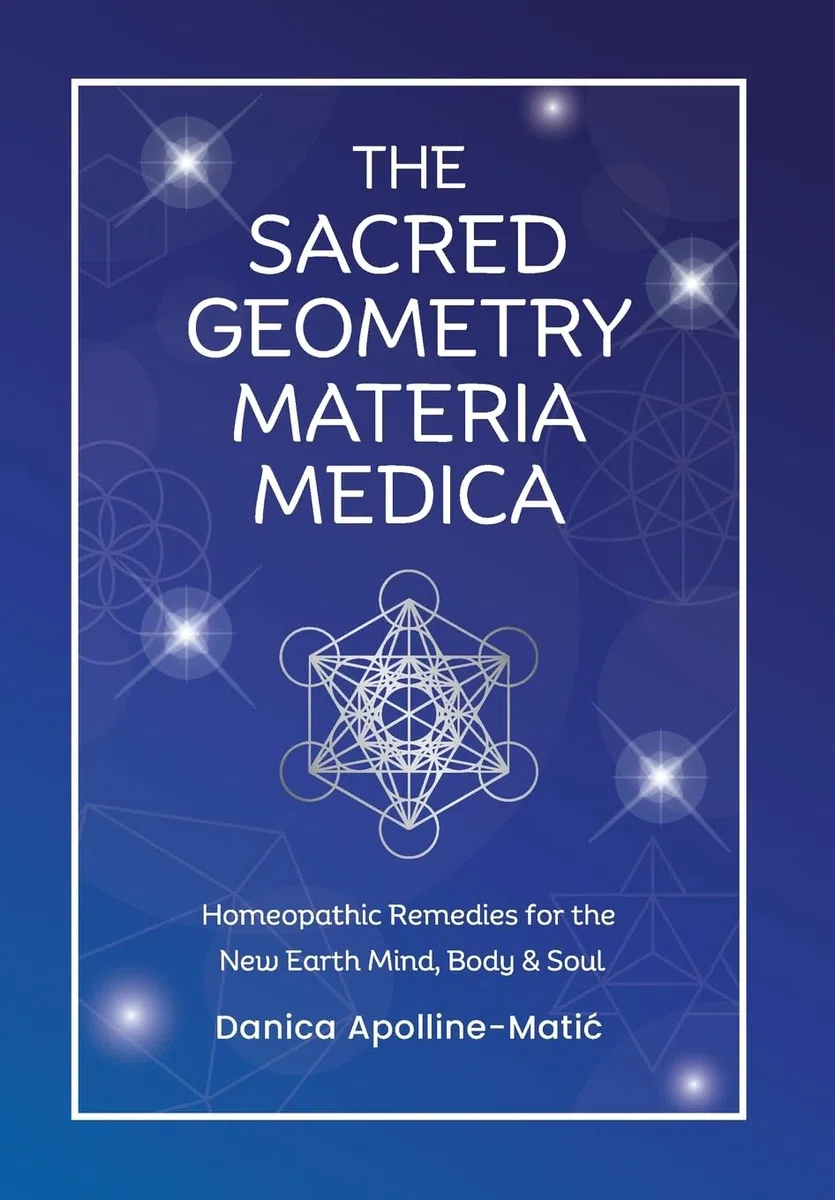 The Sacred Geometry Materia Medica: Homeopathic Remedies for the New Earth Mind, Body & Soul