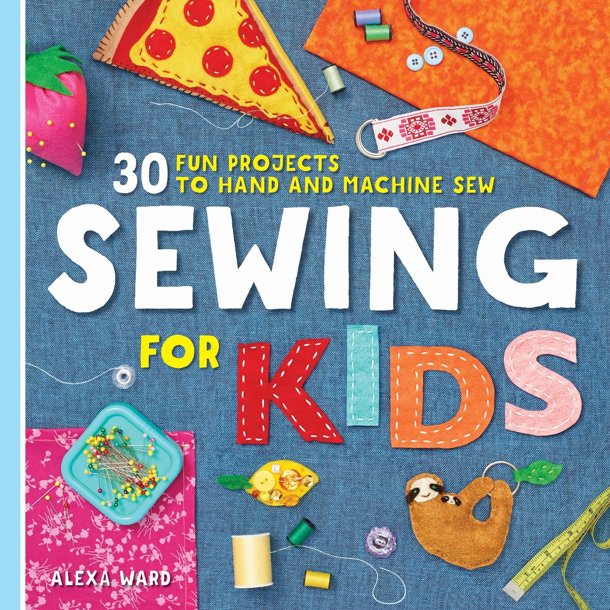 Sewing for Kids: 30 Fun Projects to Hand and Machine Sew
