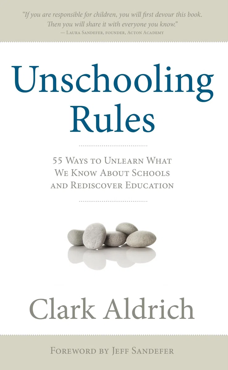 Unschooling Rules: 55 Ways to Unlearn What We Know about Schools and Rediscover Education