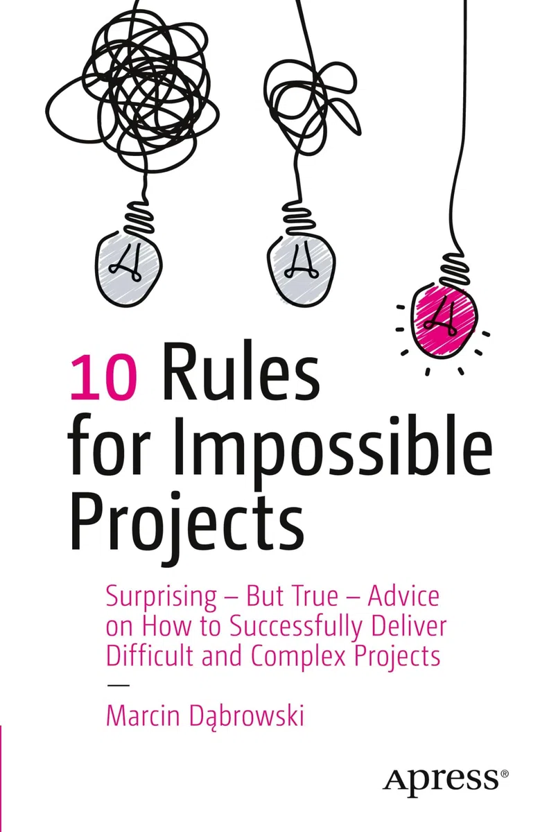 10 Rules for Impossible Projects: Surprising – But True – Advice on How to Successfully Deliver Difficult and Complex Projects