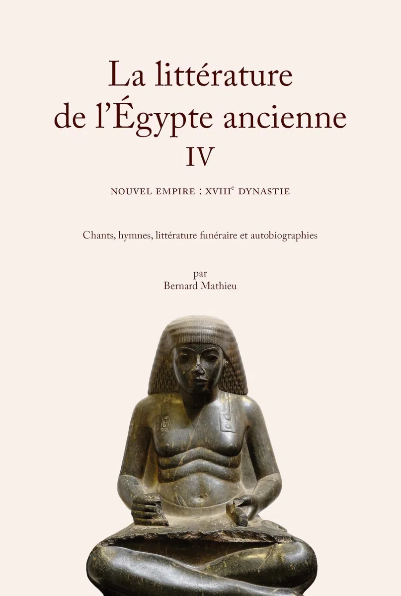 La littérature de l'Egypte ancienne: Volume 4, Nouvel Empire : XVIIIe dynastie - Chants, hymnes, littérature funéraire et autobiographies