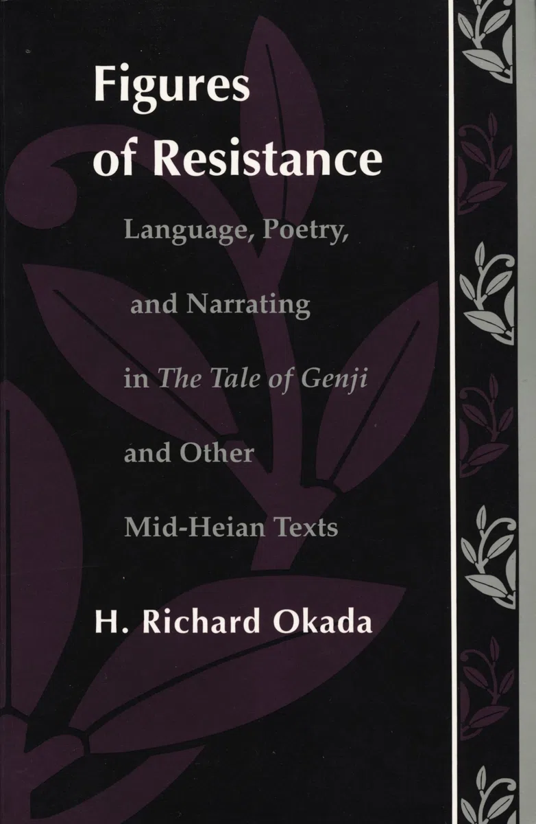 Figures of Resistance: Language, Poetry, and Narrating in The Tale of the Genji and Other Mid-Heian Texts