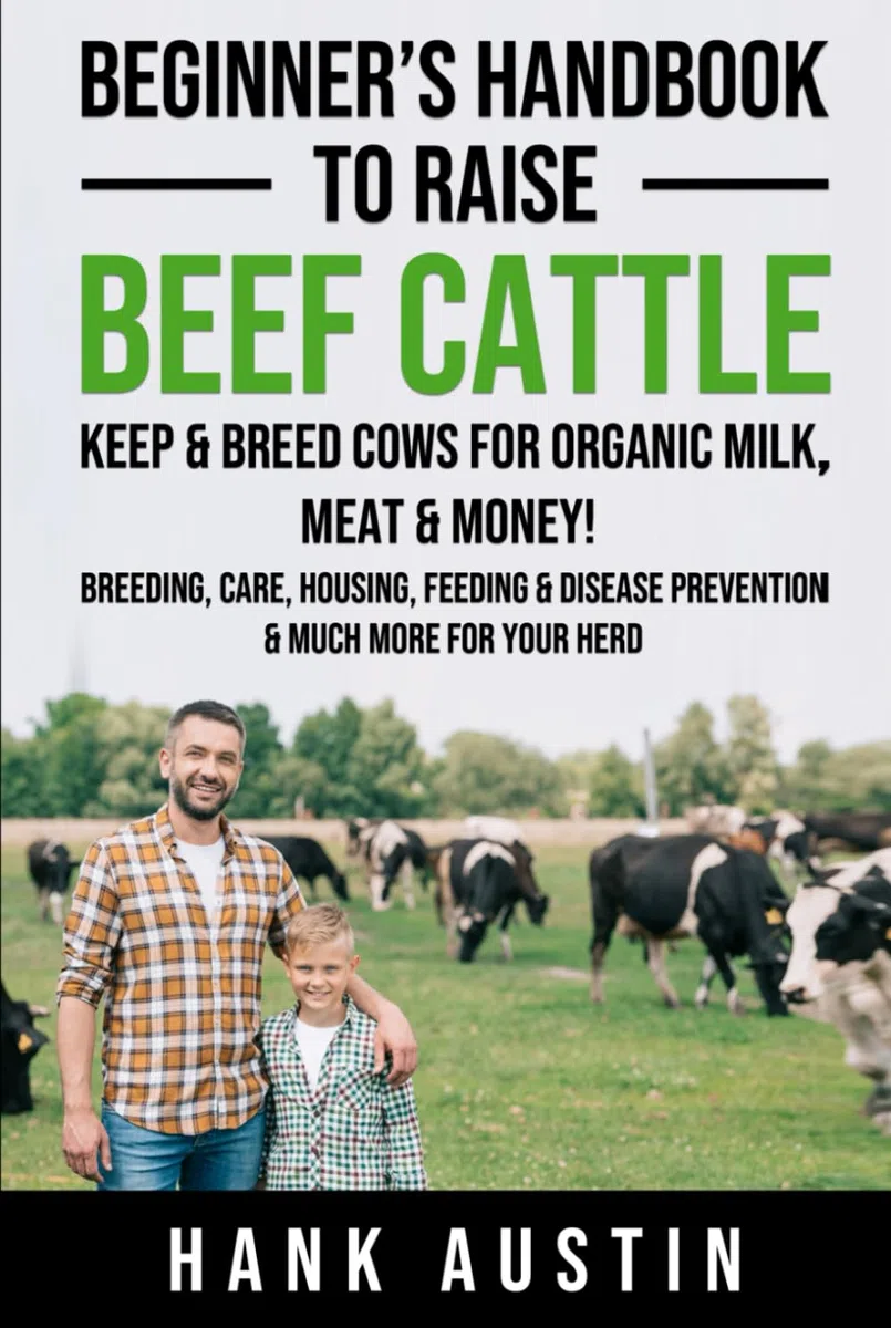 Beginner’s Handbook to Raise Beef Cattle: Keep & Breed Cows for organic Milk, Meat & Money! Breeding, Care, Housing, Feeding & Disease Prevention & Much More for Your Herd
