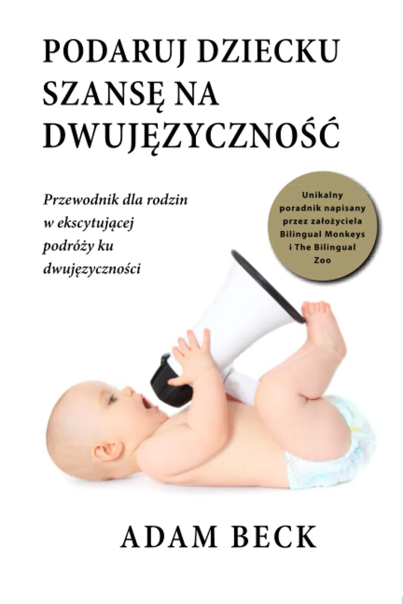 Podaruj dziecku szansę na dwujęzyczność. Praktyczny poradnik dla rodziców, którzy chcą wychować dwujęzyczne dziecko. Książka po polsku: tłumaczenie ... w ekscytującej podróży ku dwujęzyczności