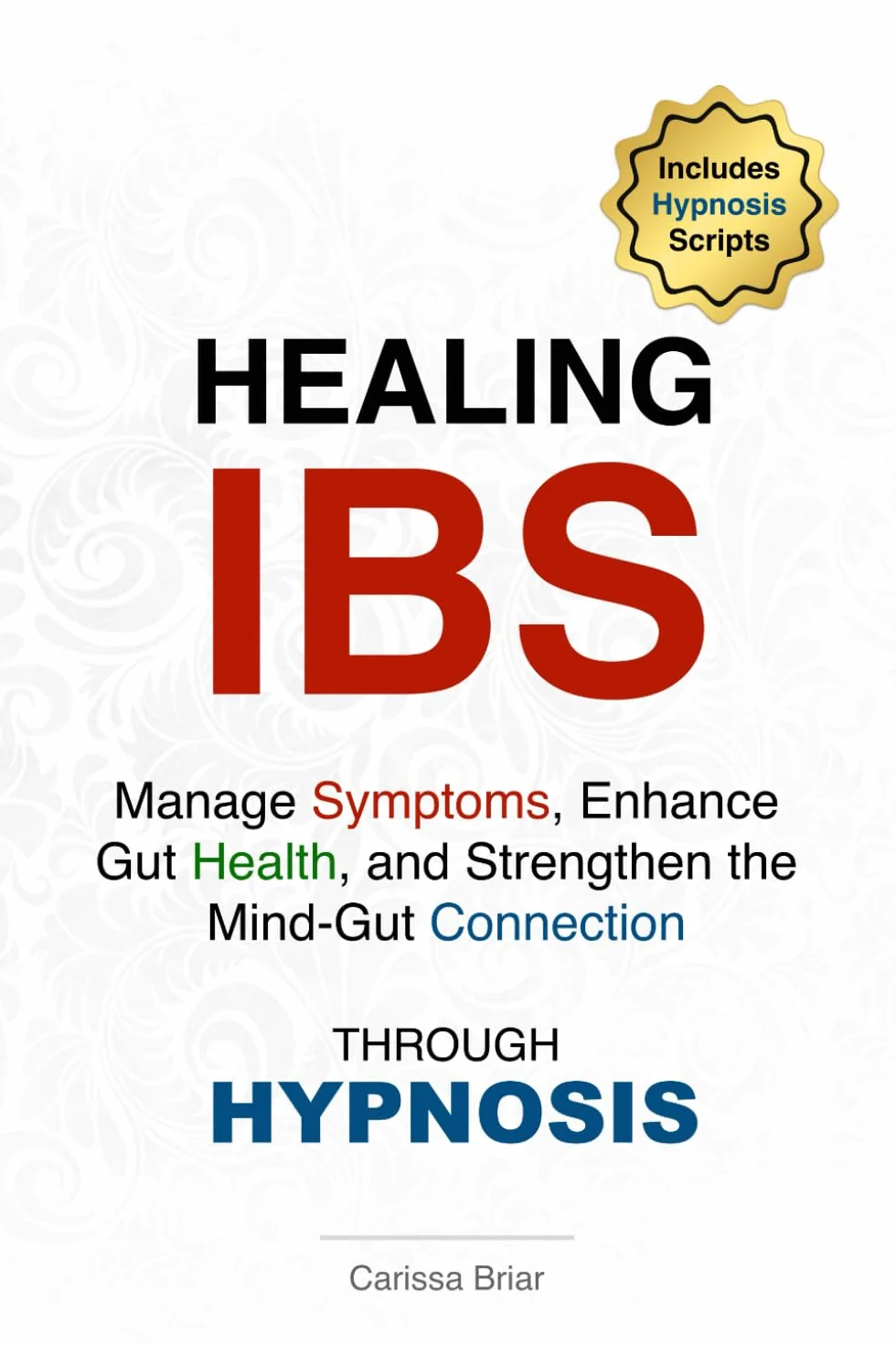 Healing IBS - Manage Symptoms, Enhance Gut Health, and Strengthen the Mind-Gut Connection Through Hypnosis: A Practical Guide to Using Self-Hypnosis ... for Lasting IBS Relief and Overall Well-Being