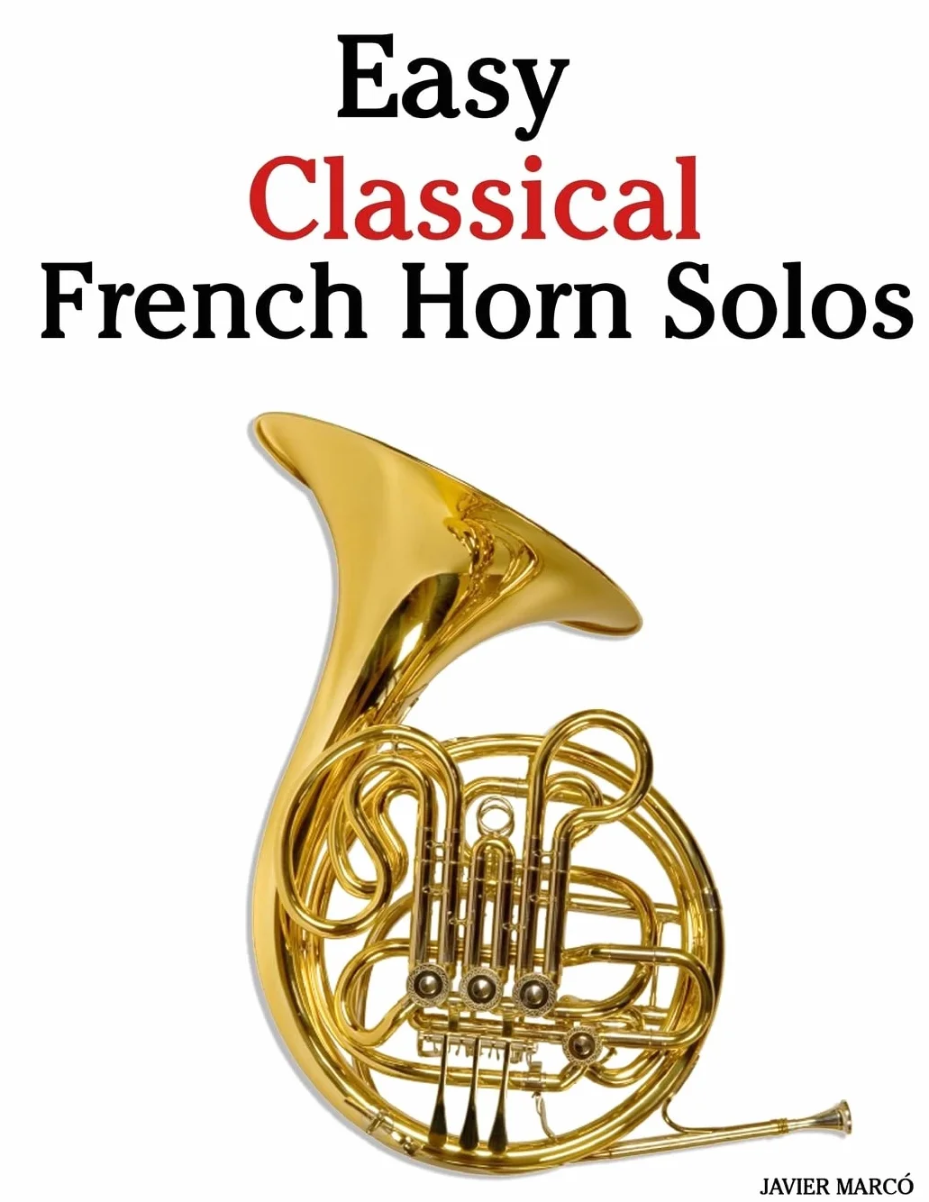 Easy Classical French Horn Solos: Featuring music of Bach, Beethoven, Wagner, Handel and other composers
